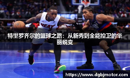 特里罗齐尔的篮球之路：从新秀到全能控卫的华丽蜕变