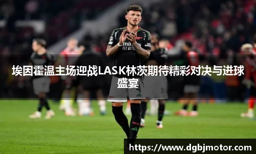 埃因霍温主场迎战LASK林茨期待精彩对决与进球盛宴