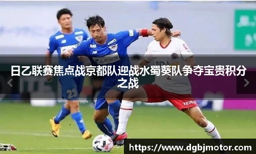 日乙联赛焦点战京都队迎战水蜀葵队争夺宝贵积分之战