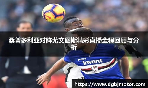 桑普多利亚对阵尤文图斯精彩直播全程回顾与分析