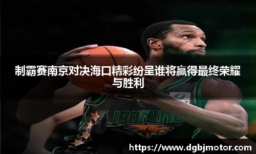 制霸赛南京对决海口精彩纷呈谁将赢得最终荣耀与胜利