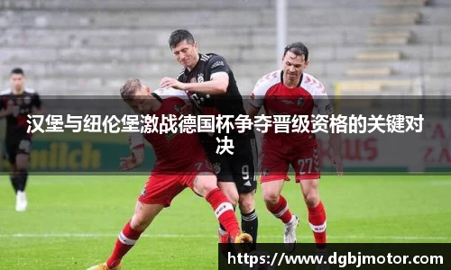 汉堡与纽伦堡激战德国杯争夺晋级资格的关键对决